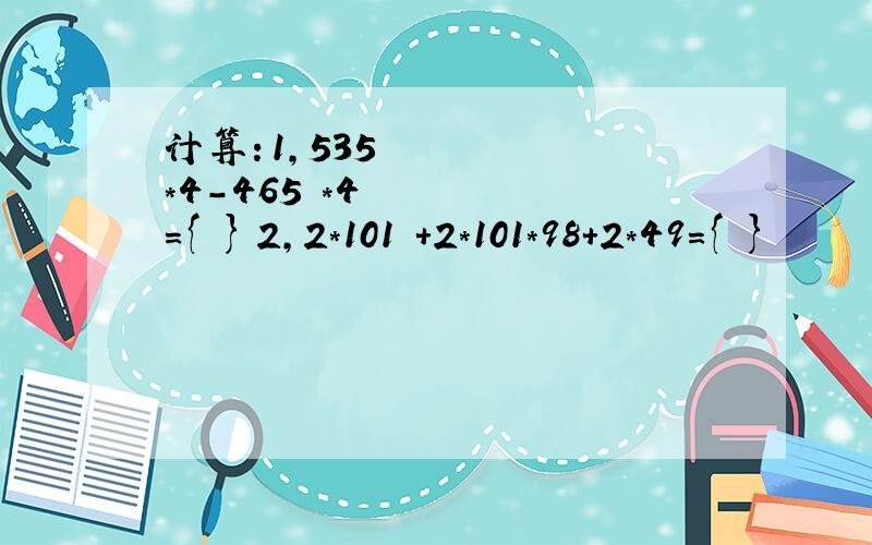 计算：1,535²*4-465²*4={ } 2,2*101²+2*101*98+2*49={ }