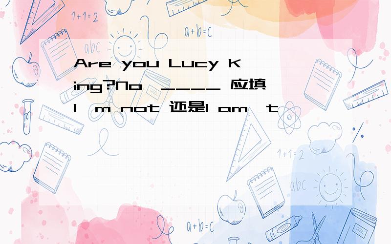 Are you Lucy King?No,____ 应填I'm not 还是I am't
