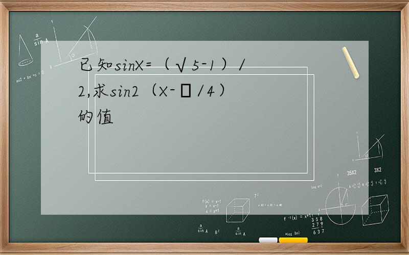 已知sinX=（√5-1）/2,求sin2（X-π/4）的值
