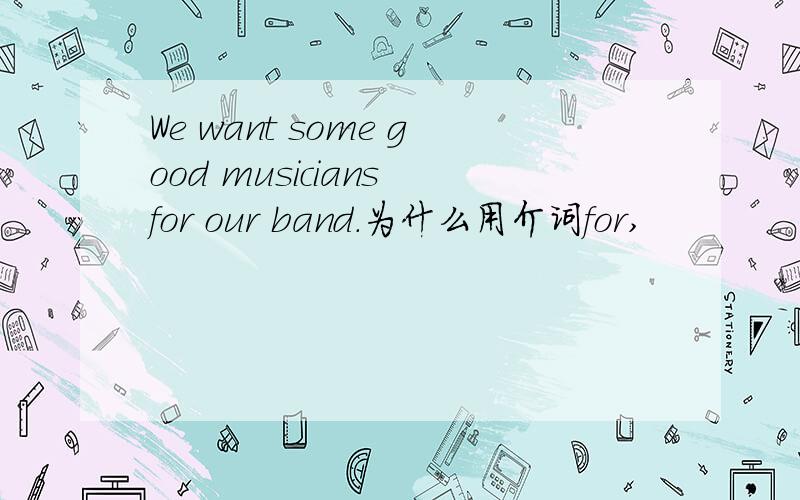 We want some good musicians for our band.为什么用介词for,