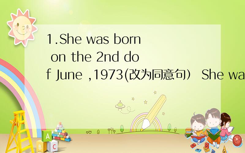 1.She was born on the 2nd dof June ,1973(改为同意句） She was born ___ ___ ___ 1973She was born on the 2nd dof June ,1973(改为同意句）She was born ___ ___ ___ 1973根据汉语完成句子1.他终于成为著名的钢琴家He ___ a ___ ___