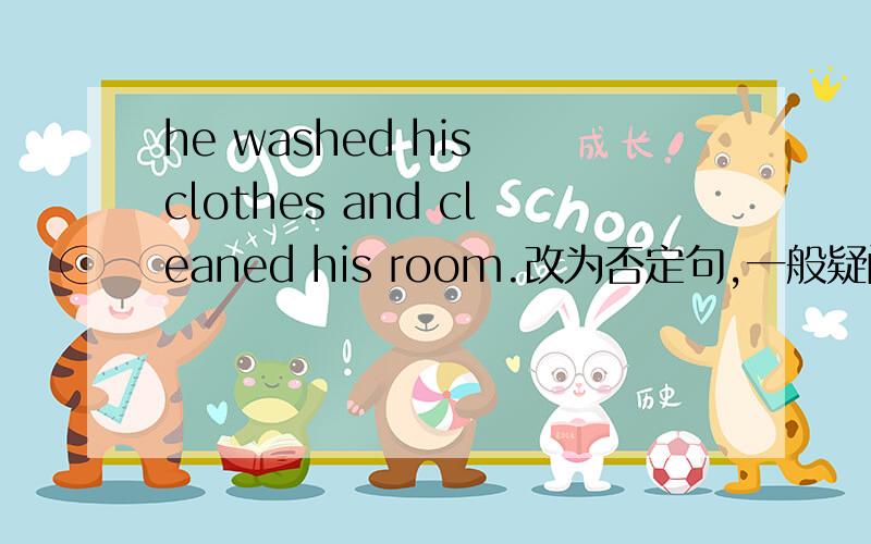 he washed his clothes and cleaned his room.改为否定句,一般疑问句,肯定和否定回答.