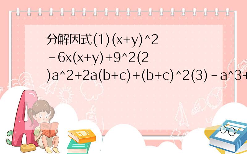 分解因式(1)(x+y)^2-6x(x+y)+9^2(2)a^2+2a(b+c)+(b+c)^2(3)-a^3+2a^2-a(4)4xy^2-4x^2y-y^3(1)(x+y)^2-6x(x+y)+9x^2