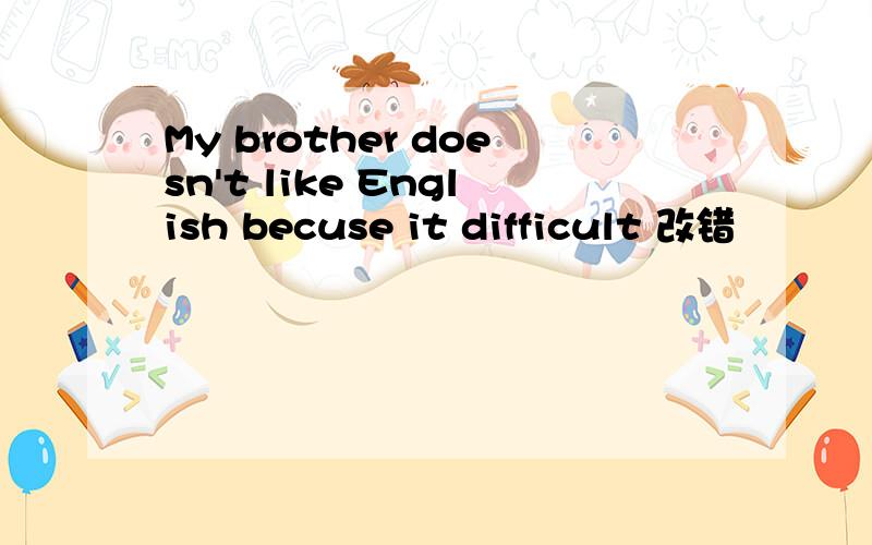 My brother doesn't like English becuse it difficult 改错