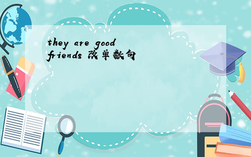 they are good friends 改单数句