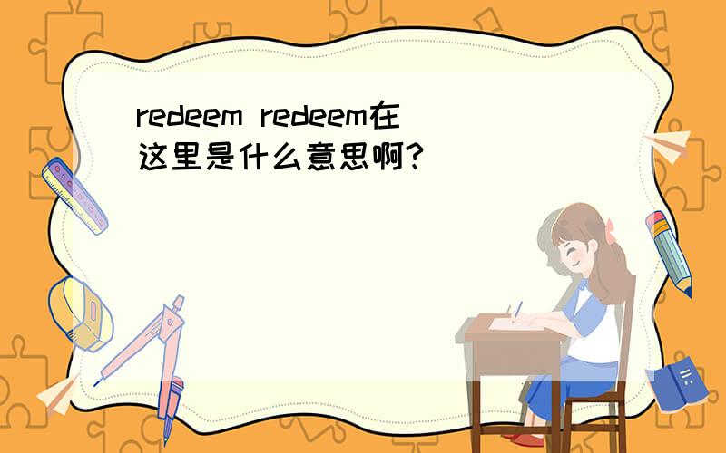 redeem redeem在这里是什么意思啊?