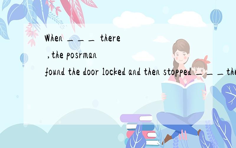 When ___ there ,the posrman found the door locked and then stopped ___the letter under it.A.reaching ; to stickB.reached ; to stickC.reaching ; stickingD.resched ; sticking我们老师说答案选A 为什么 reach不是非延续性动词吗?
