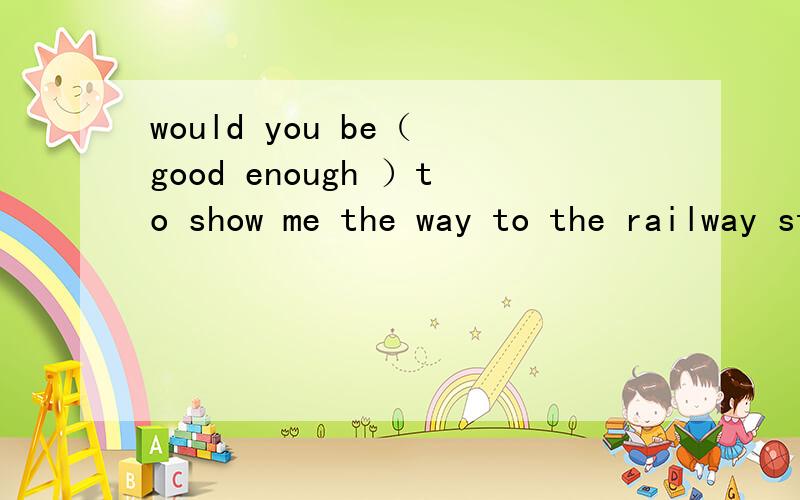 would you be（ good enough ）to show me the way to the railway station中为什么填（ good enough ）为什么不是enough good