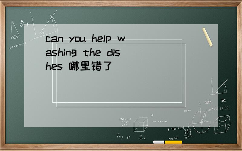 can you help washing the dishes 哪里错了