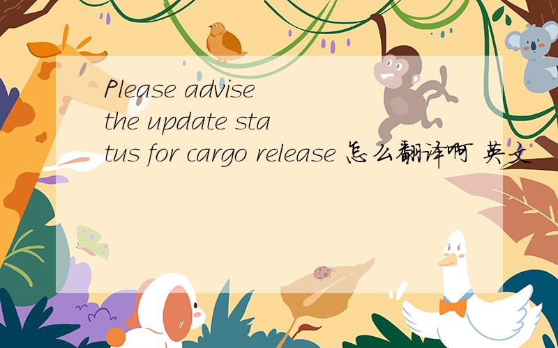 Please advise the update status for cargo release 怎么翻译啊 英文