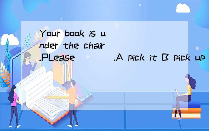 Your book is under the chair.PLease____.A pick it B pick up it C pick it up