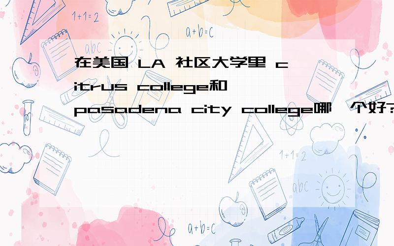 在美国 LA 社区大学里 citrus college和pasadena city college哪一个好?