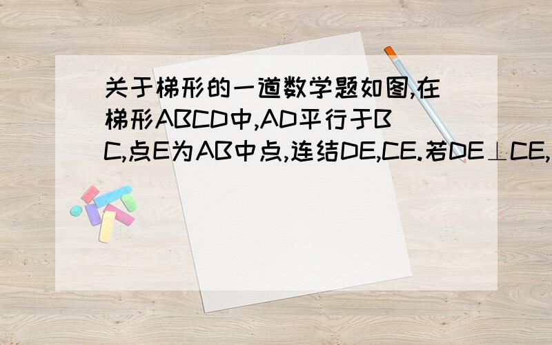 关于梯形的一道数学题如图,在梯形ABCD中,AD平行于BC,点E为AB中点,连结DE,CE.若DE⊥CE,试说明CD=BC+AD