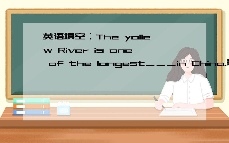 英语填空：The yollew River is one of the longest＿＿＿in China.最好有解释原因