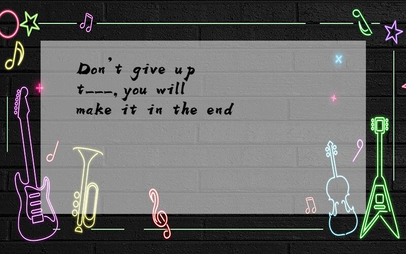 Don't give up t___,you will make it in the end