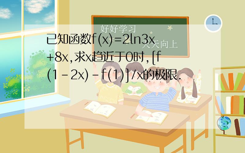 已知函数f(x)=2ln3x+8x,求x趋近于0时,[f(1-2x)-f(1)]/x的极限.