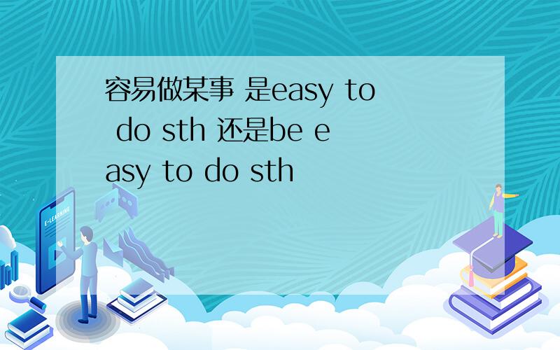 容易做某事 是easy to do sth 还是be easy to do sth