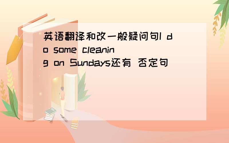 英语翻译和改一般疑问句I do some cleaning on Sundays还有 否定句