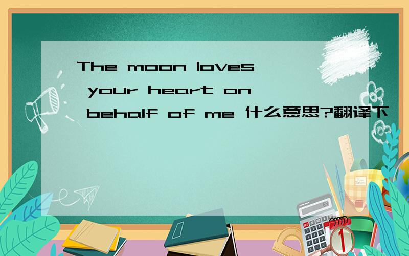 The moon loves your heart on behalf of me 什么意思?翻译下