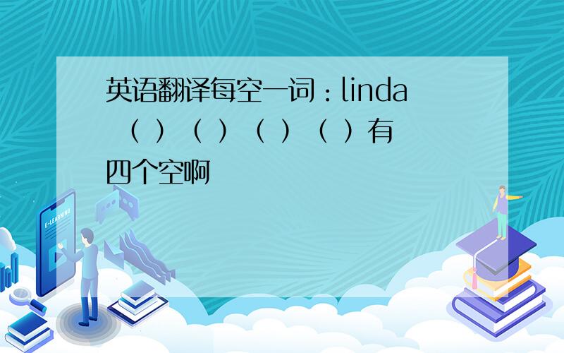 英语翻译每空一词：linda （ ）（ ）（ ）（ ）有四个空啊