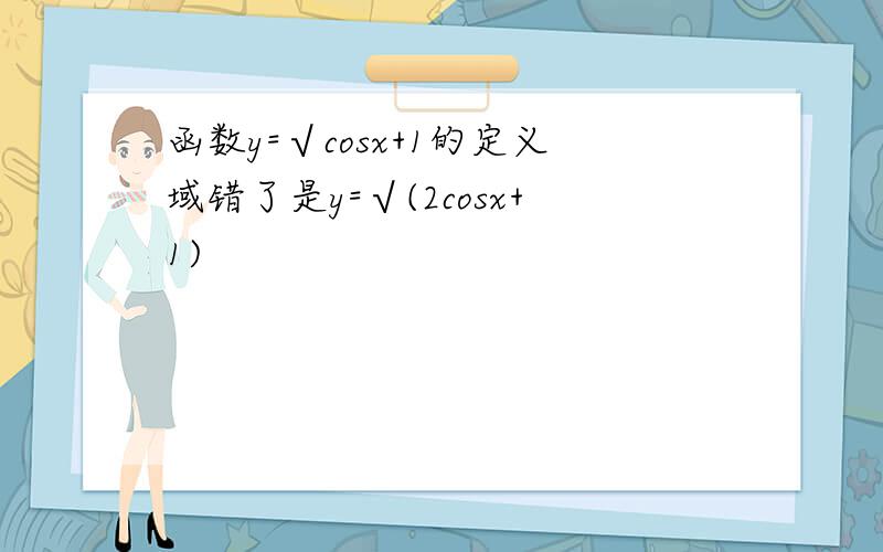 函数y=√cosx+1的定义域错了是y=√(2cosx+1)