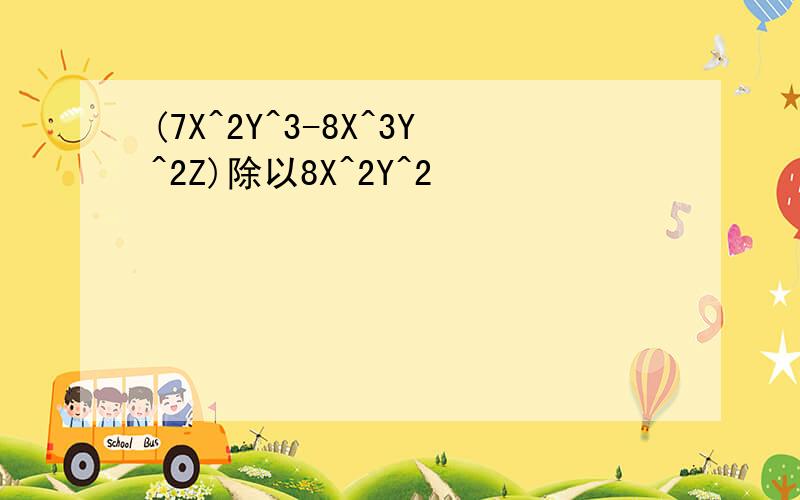(7X^2Y^3-8X^3Y^2Z)除以8X^2Y^2