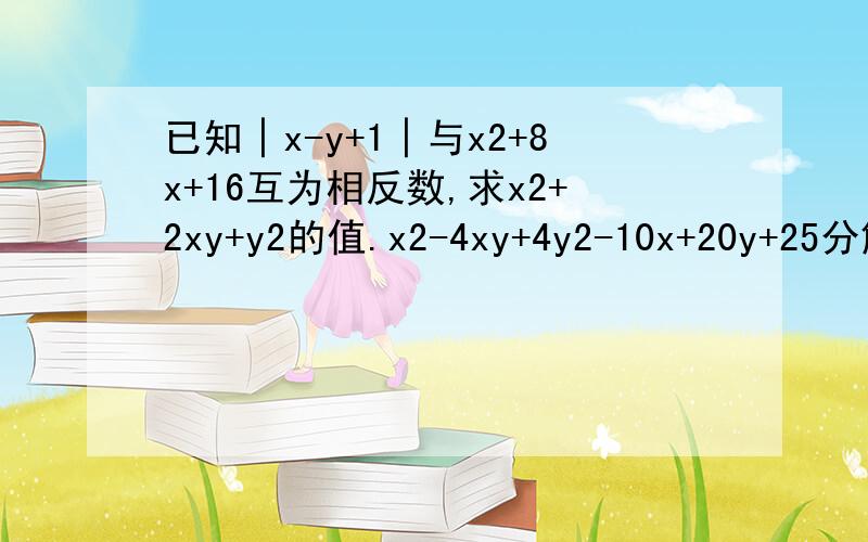 已知│x-y+1│与x2+8x+16互为相反数,求x2+2xy+y2的值.x2-4xy+4y2-10x+20y+25分解因式