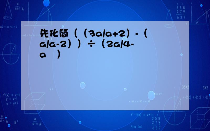 先化简（（3a/a+2）-（a/a-2））÷（2a/4-a²）