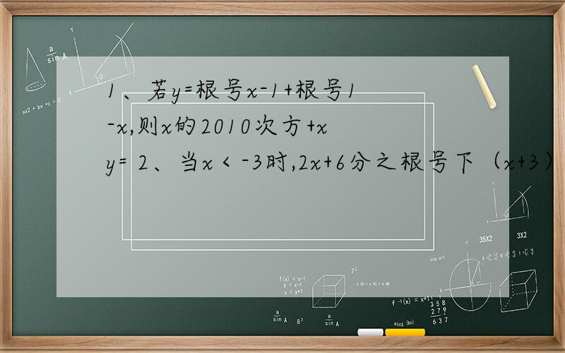 1、若y=根号x-1+根号1-x,则x的2010次方+xy= 2、当x＜-3时,2x+6分之根号下（x+3）的平方=