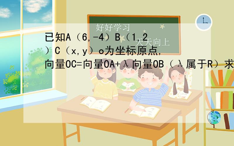 已知A（6,-4）B（1,2）C（x,y）o为坐标原点,向量OC=向量OA+λ向量OB（λ属于R）求点C的轨迹方程