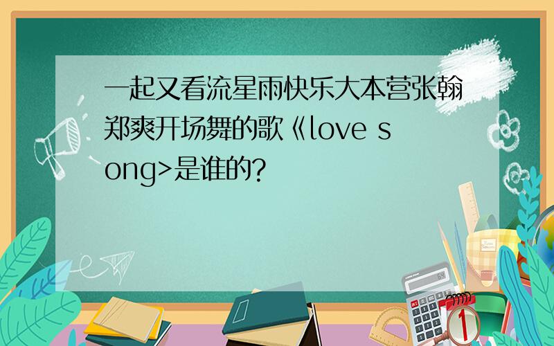 一起又看流星雨快乐大本营张翰郑爽开场舞的歌《love song>是谁的?
