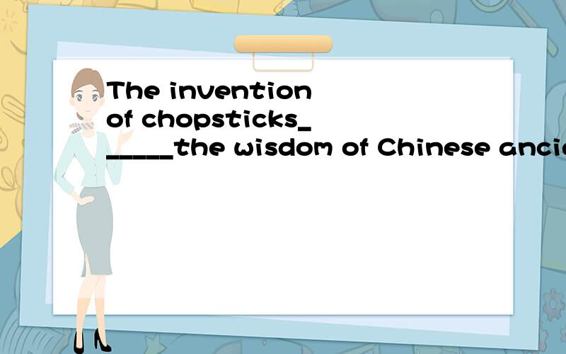 The invention of chopsticks______the wisdom of Chinese ancient peopleA deflectsB reflectsC conflictsD relicts