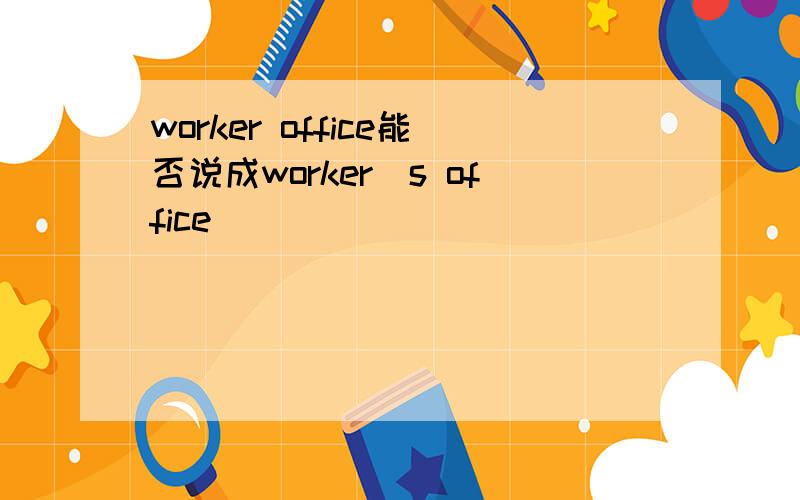 worker office能否说成worker`s office