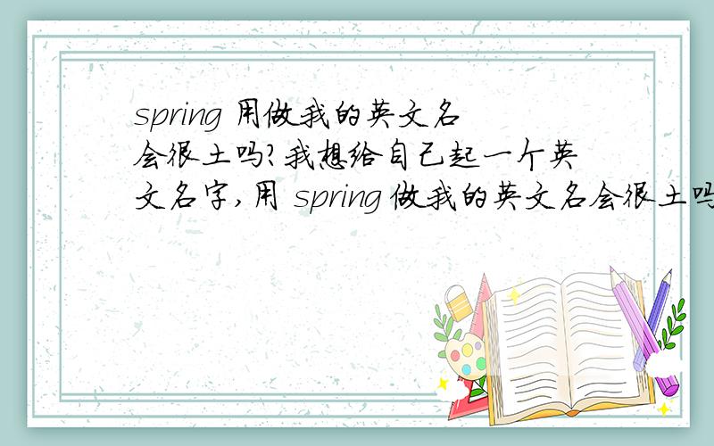 spring 用做我的英文名会很土吗?我想给自己起一个英文名字,用 spring 做我的英文名会很土吗?