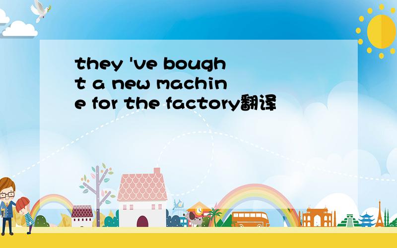 they 've bought a new machine for the factory翻译