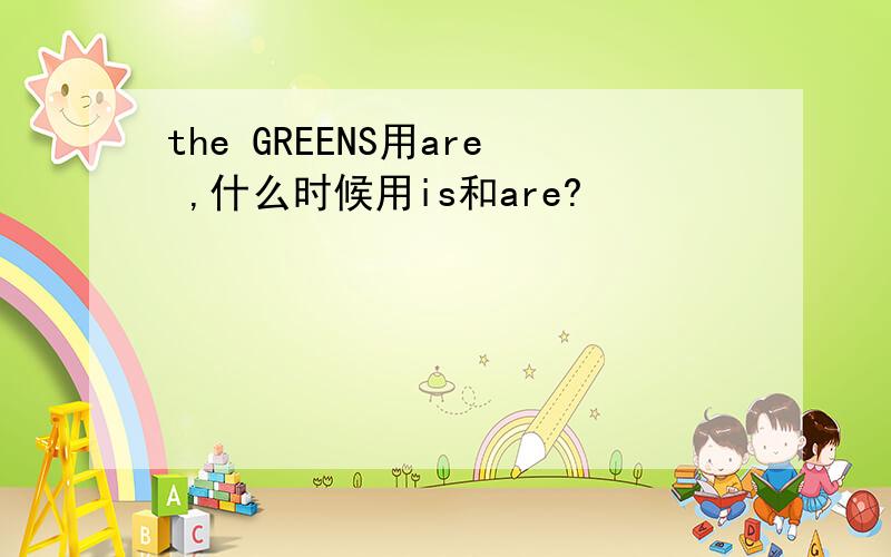 the GREENS用are ,什么时候用is和are?