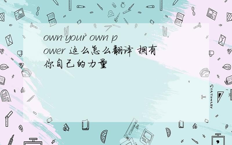 own your own power 这么怎么翻译 拥有你自己的力量