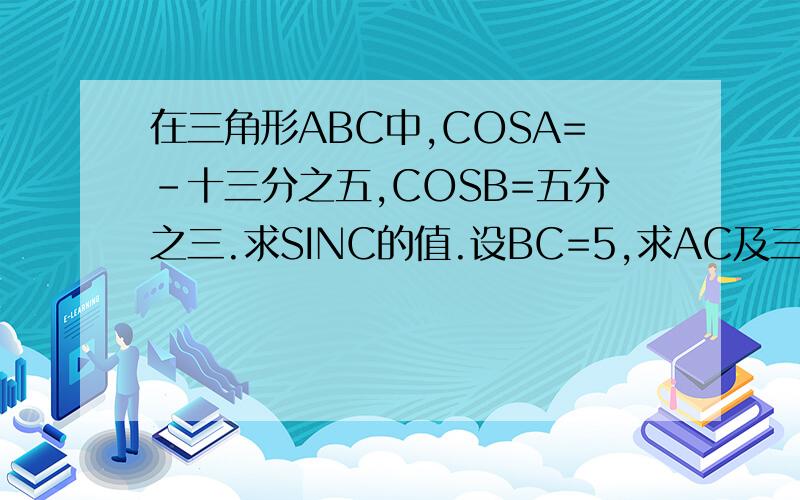 在三角形ABC中,COSA=-十三分之五,COSB=五分之三.求SINC的值.设BC=5,求AC及三角形ABC的面积