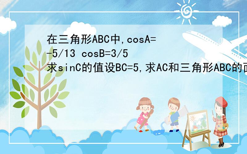 在三角形ABC中,cosA=-5/13 cosB=3/5求sinC的值设BC=5,求AC和三角形ABC的面积