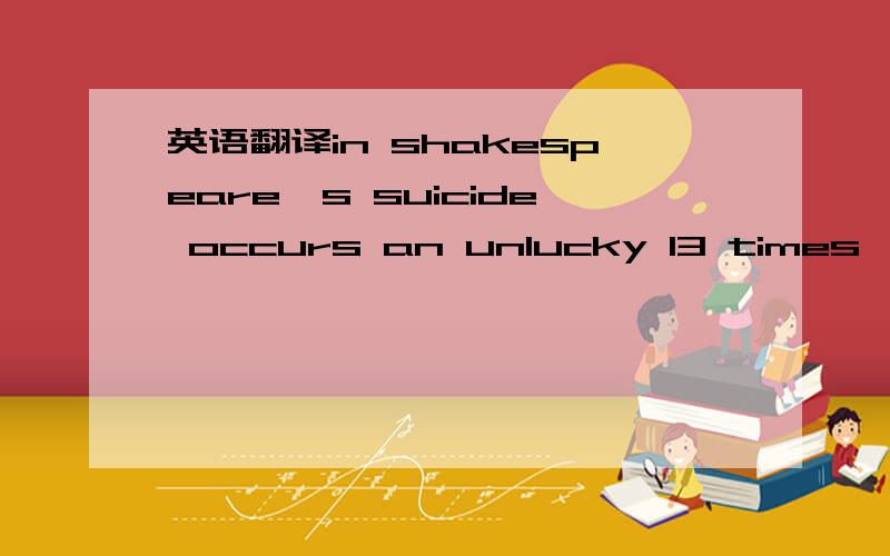 英语翻译in shakespeare's suicide occurs an unlucky 13 times