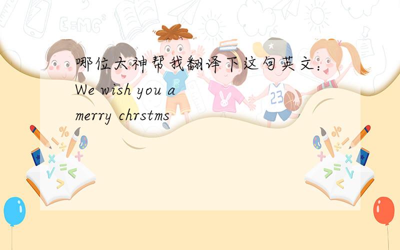 哪位大神帮我翻译下这句英文：We wish you a merry chrstms