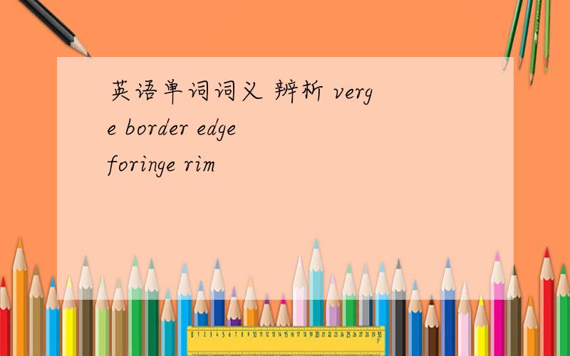 英语单词词义 辨析 verge border edge foringe rim