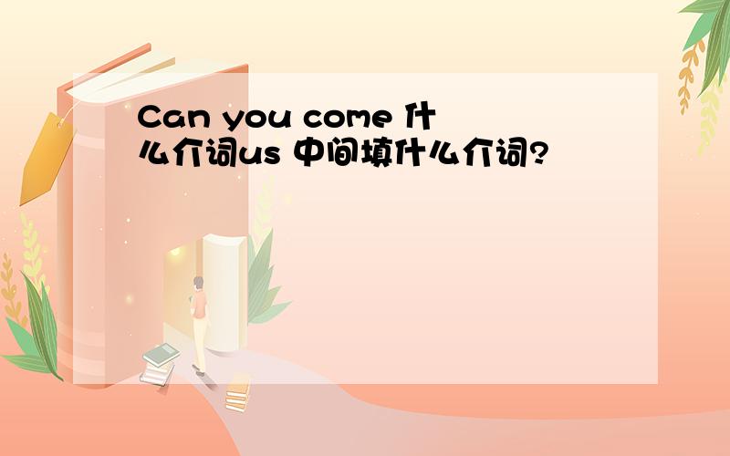 Can you come 什么介词us 中间填什么介词?