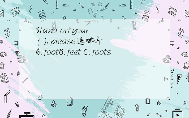 Stand on your ( ),please.选哪个A：footB:feet C:foots