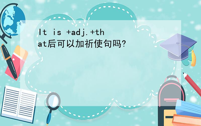 It is +adj.+that后可以加祈使句吗?