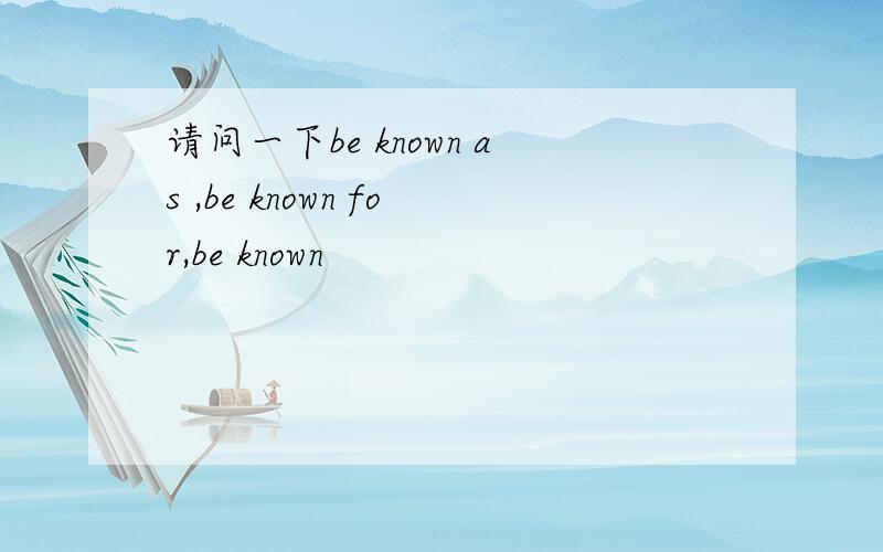 请问一下be known as ,be known for,be known