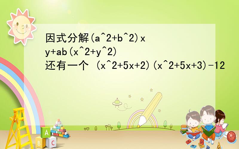 因式分解(a^2+b^2)xy+ab(x^2+y^2) 还有一个 (x^2+5x+2)(x^2+5x+3)-12