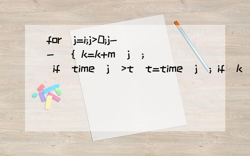 for(j=i;j>0;j--) { k=k+m[j]; if(time[j]>t)t=time[j]; if(k