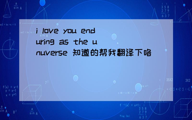 i love you enduring as the unuverse 知道的帮我翻译下咯