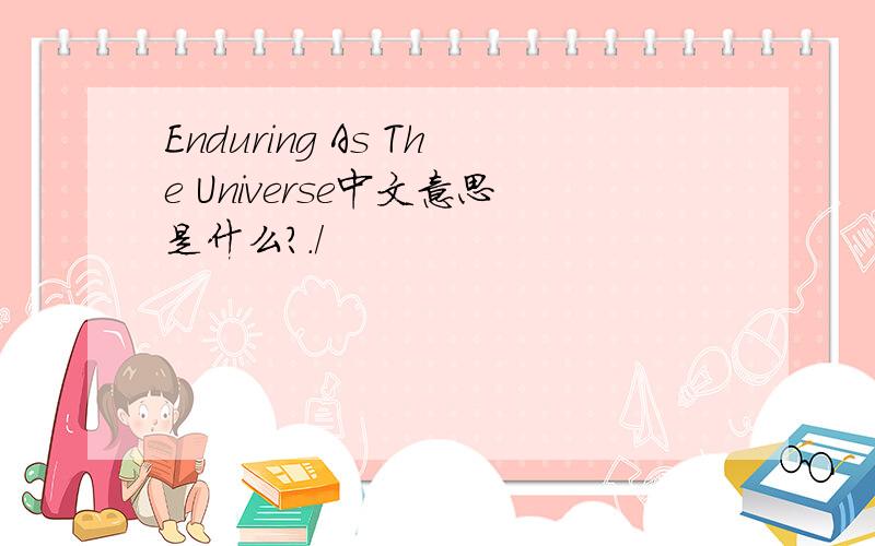 Enduring As The Universe中文意思是什么?./
